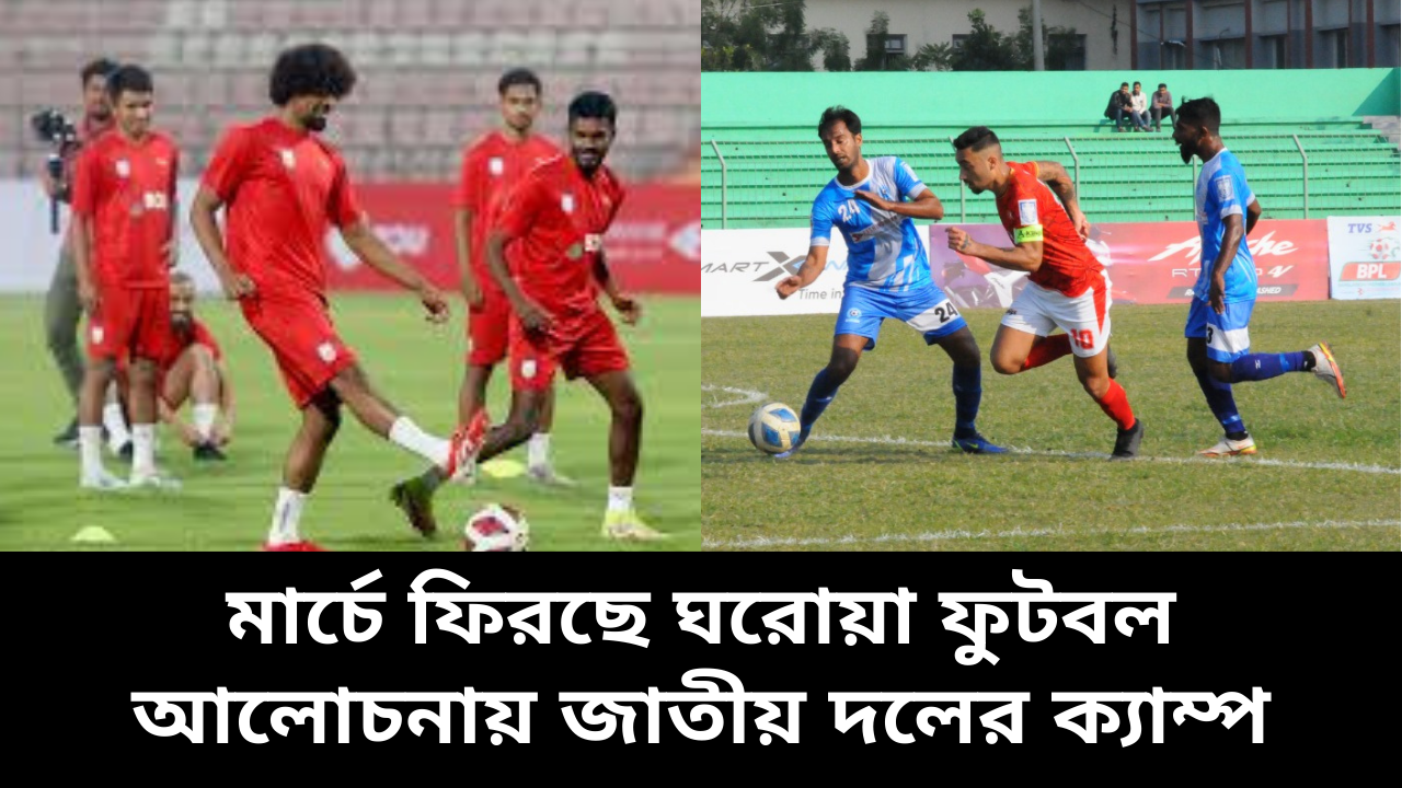 মার্চে ফিরছে ঘরোয়া ফুটবল, আলোচনায় জাতীয় দলের ক্যাম্প